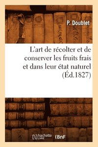 bokomslag L'Art de Recolter Et de Conserver Les Fruits Frais Et Dans Leur Etat Naturel (Ed.1827)