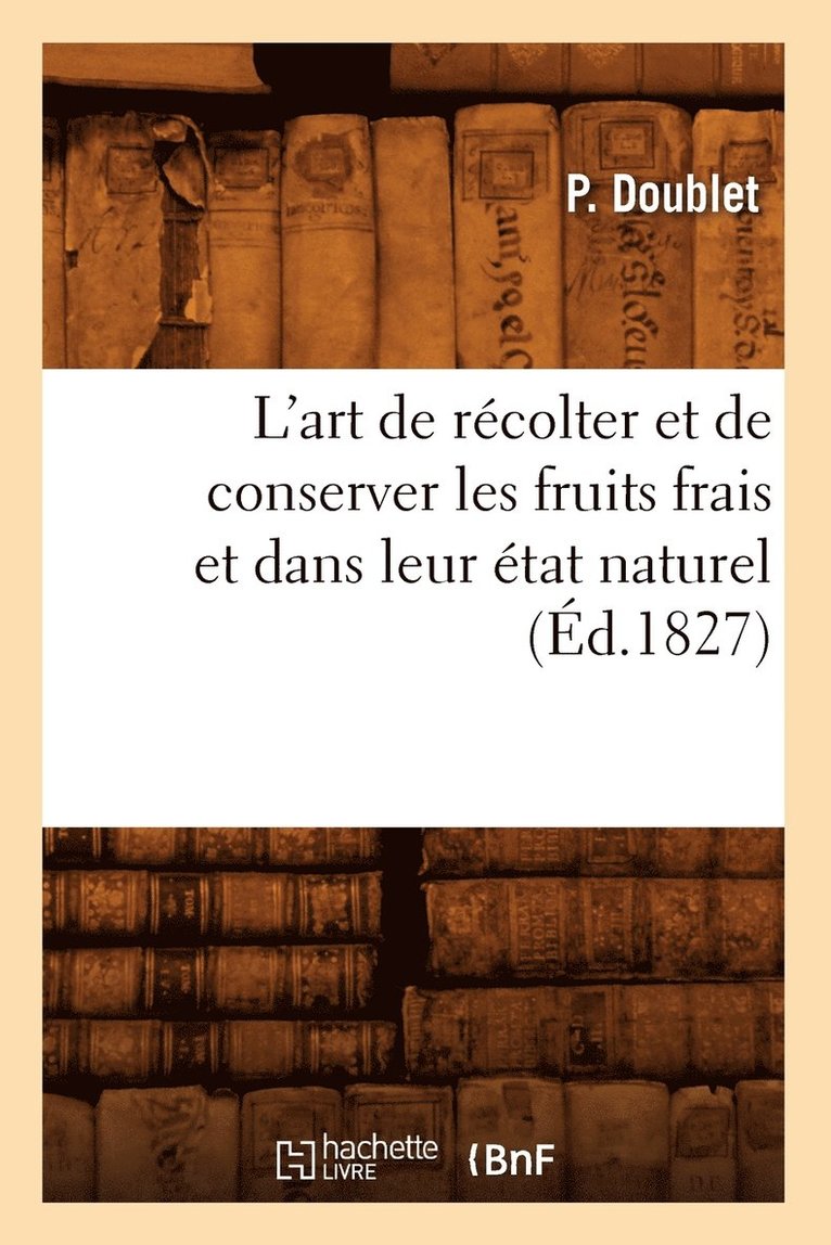 L'Art de Rcolter Et de Conserver Les Fruits Frais Et Dans Leur tat Naturel (d.1827) 1