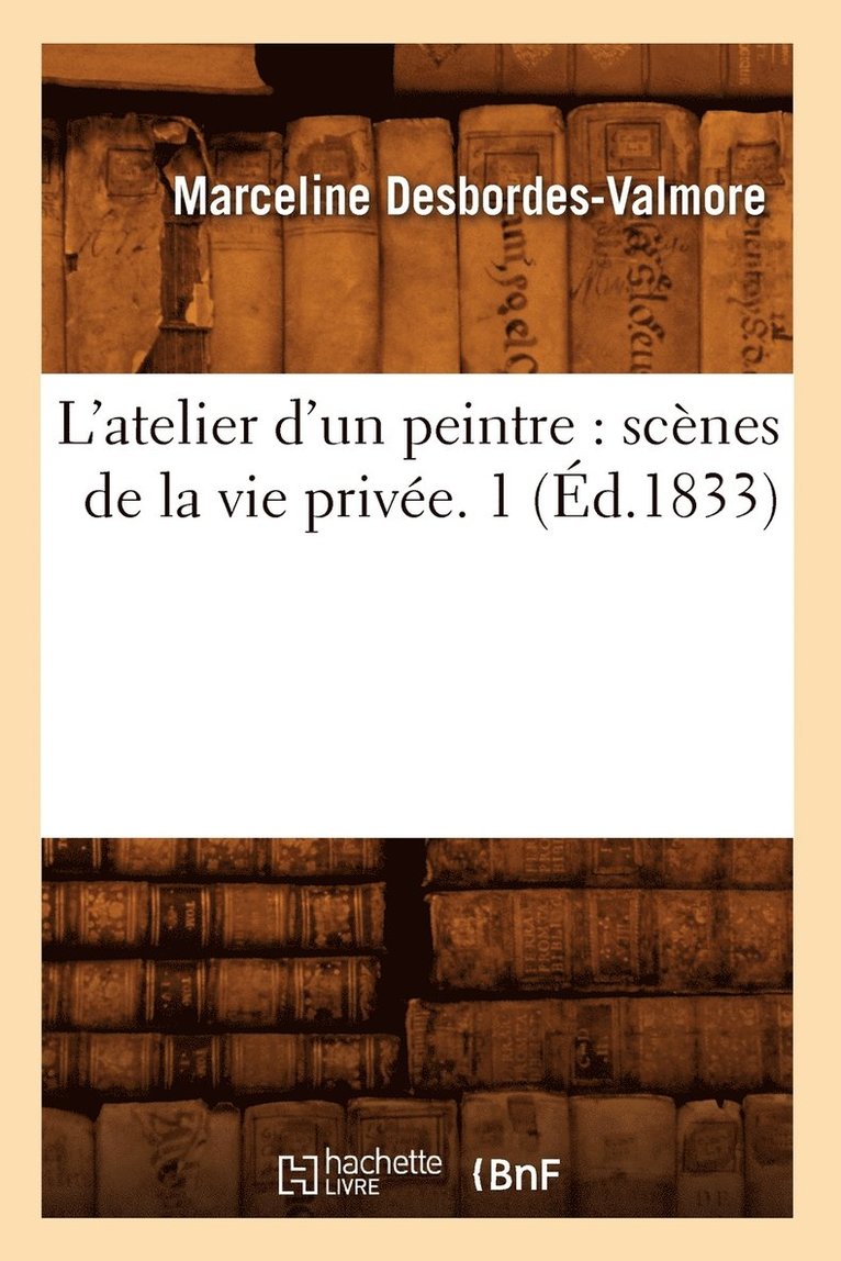 L'Atelier d'Un Peintre: Scnes de la Vie Prive. 1 (d.1833) 1