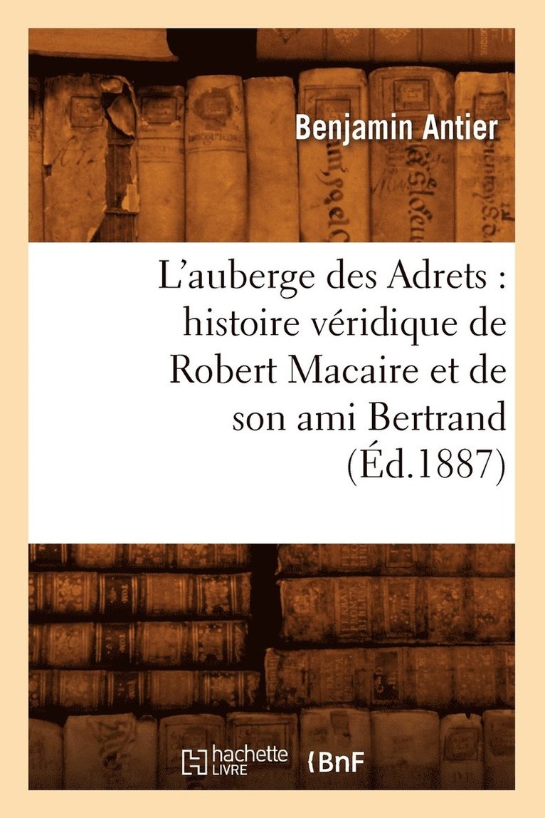 L'Auberge Des Adrets: Histoire Vridique de Robert Macaire Et de Son Ami Bertrand (d.1887) 1