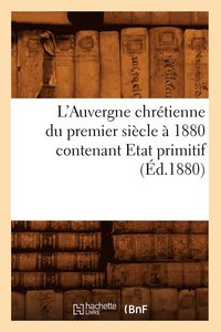 bokomslag L'Auvergne Chretienne Du Premier Siecle A 1880 Contenant Etat Primitif (Ed.1880)