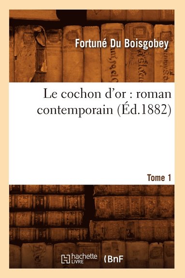 bokomslag Le Cochon d'Or: Roman Contemporain. Tome 1 (Éd.1882)