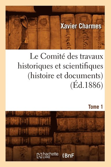 bokomslag Le Comit Des Travaux Historiques Et Scientifiques (Histoire Et Documents). Tome 1 (d.1886)