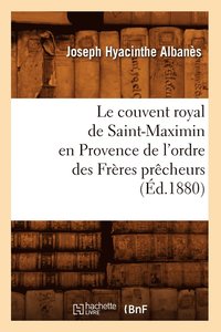 bokomslag Le Couvent Royal de Saint-Maximin En Provence de l'Ordre Des Frres Prcheurs (d.1880)