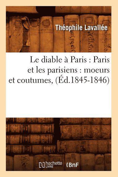 bokomslag Le Diable  Paris: Paris Et Les Parisiens: Moeurs Et Coutumes, (d.1845-1846)