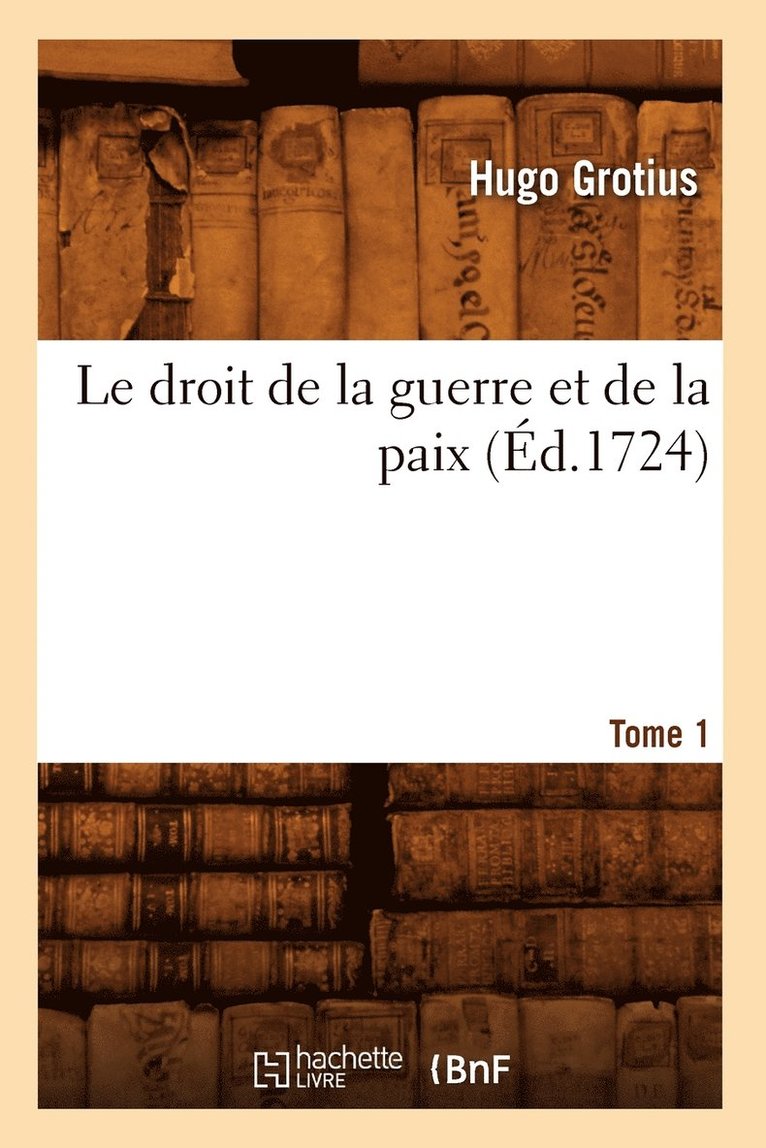 Le Droit de la Guerre Et de la Paix. Tome 1 (d.1724) 1