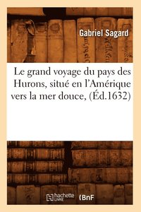 bokomslag Le Grand Voyage Du Pays Des Hurons, Situ En l'Amrique Vers La Mer Douce, (d.1632)