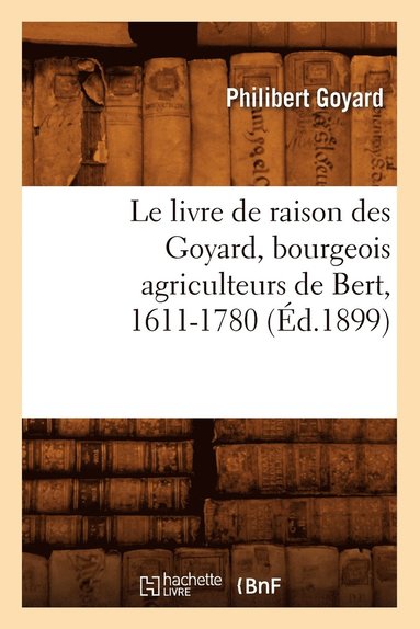bokomslag Le Livre de Raison Des Goyard, Bourgeois Agriculteurs de Bert, 1611-1780 (Éd.1899)