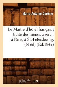 bokomslag Le Matre d'Htel Franais: Trait Des Menus  Servir  Paris,  St.-Ptersbourg, (N d) (d.1842)