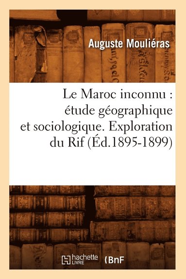 bokomslag Le Maroc Inconnu: tude Gographique Et Sociologique. Exploration Du Rif (d.1895-1899)