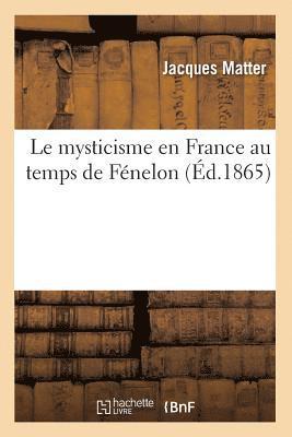 Le Mysticisme En France Au Temps de Fnelon (d.1865) 1