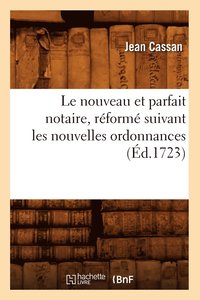 bokomslag Le Nouveau Et Parfait Notaire, Reforme Suivant Les Nouvelles Ordonnances (Ed.1723)