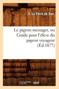 bokomslag Le Pigeon Messager, Ou Guide Pour l'Eleve Du Pigeon Voyageur (Ed.1877)