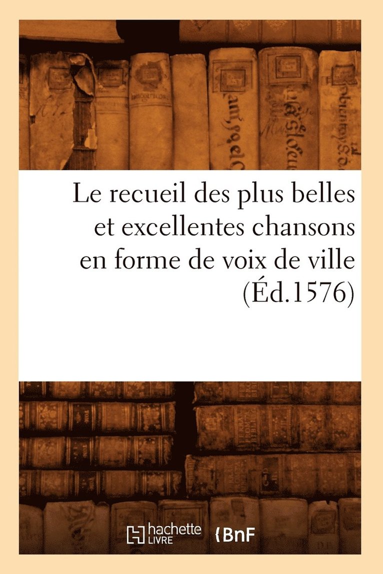 Le Recueil Des Plus Belles Et Excellentes Chansons En Forme de Voix de Ville (Ed.1576) 1