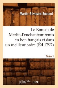 bokomslag Le Roman de Merlin-l'Enchanteur Remis En Bon Francais Et Dans Un Meilleur Ordre. Tome 1 (Ed.1797)