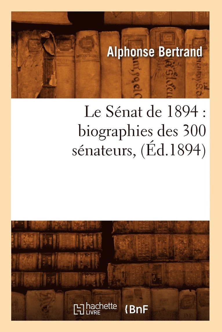 Alphonse Bertrand, BERTRAND A - Le Sénat de 1894: Biographies Des 300 Sénateurs, (Éd.1894), Häftad