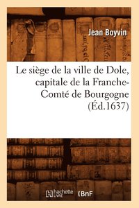 bokomslag Le Sige de la Ville de Dole, Capitale de la Franche-Comt de Bourgogne (d.1637)