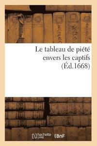 bokomslag Le Tableau de Piété Envers Les Captifs, (Éd.1668)