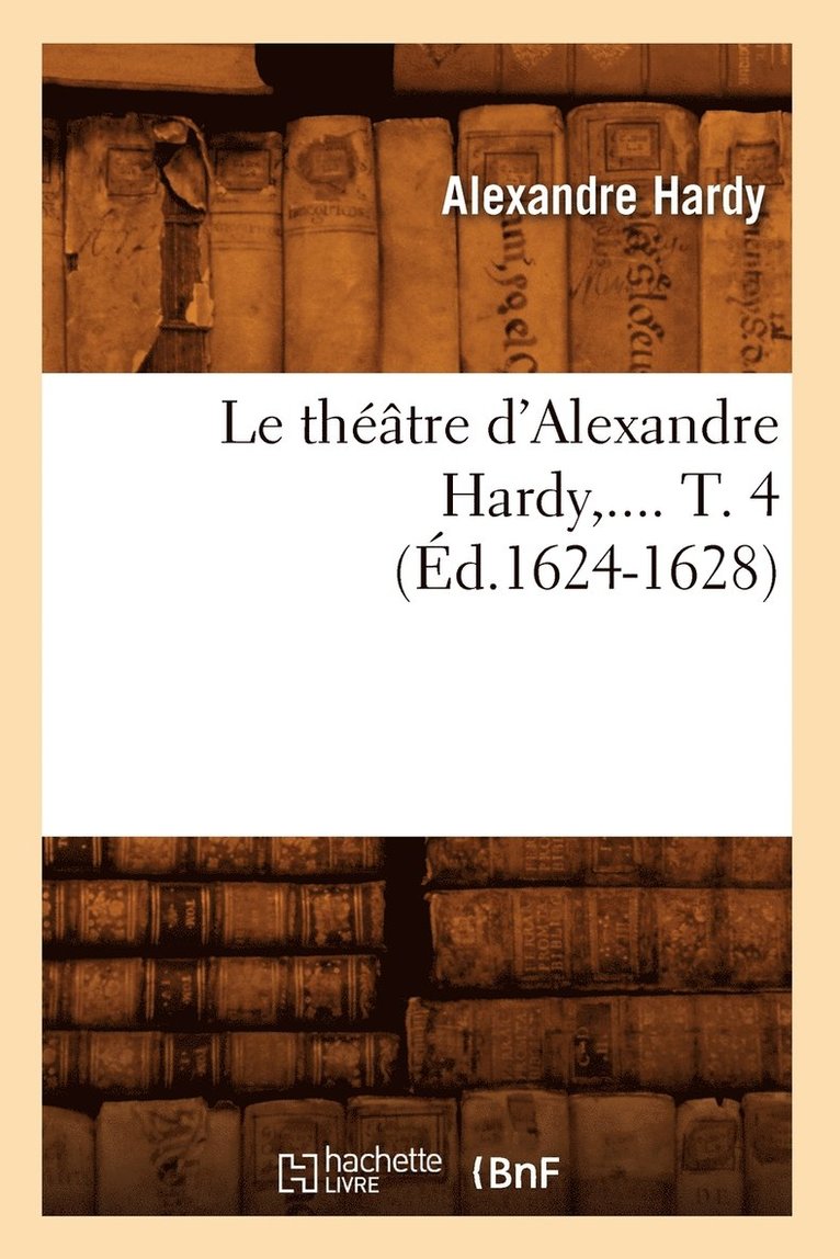 Le Thtre d'Alexandre Hardy. Tome 4 (d.1624-1628) 1