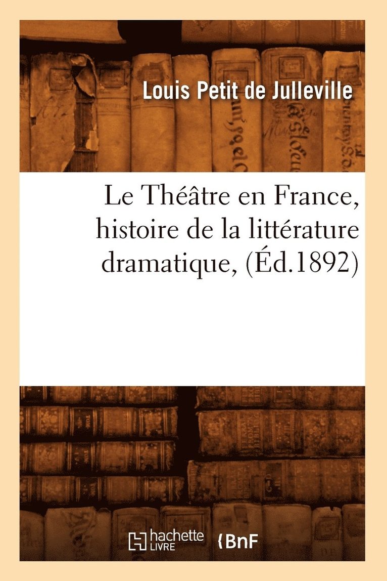 Le Thtre En France, Histoire de la Littrature Dramatique, (d.1892) 1