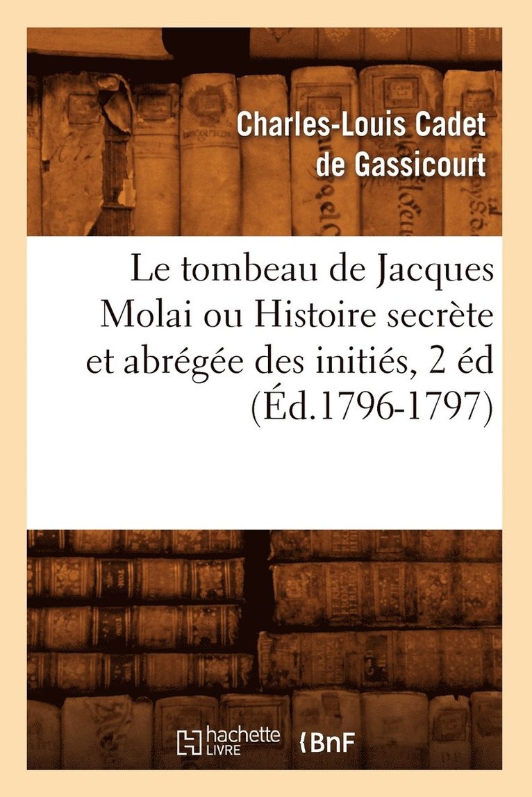 Charles-Louis Cadet de Gassicourt, CADET DE GASSICOURT C L, Charles-Louis Cadet De Gassicourt - Tombeau de Jacques Molai Ou Histoire Secrète Et Abrégée Des Initiés, 2 Éd (Éd.1796-1797), Häftad