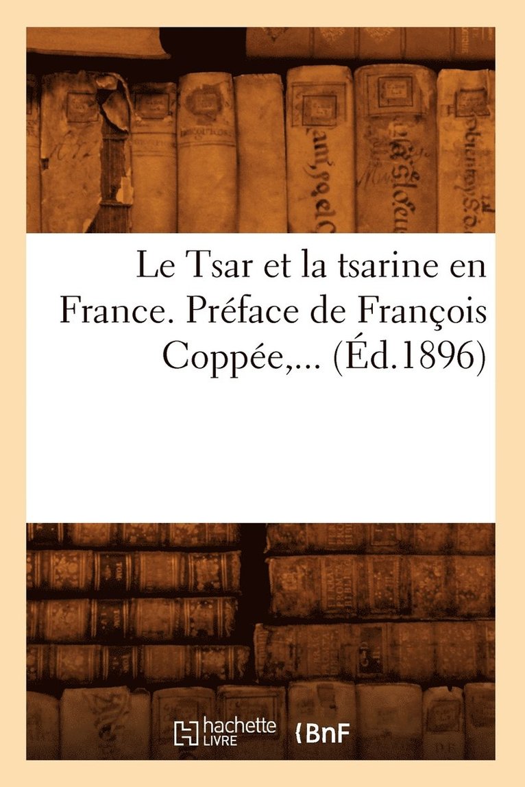 Le Tsar Et La Tsarine En France . Preface de Francois Coppee (Ed.1896) 1