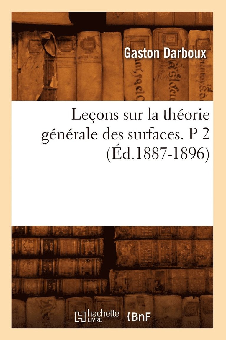 Leons Sur La Thorie Gnrale Des Surfaces. P 2 (d.1887-1896) 1