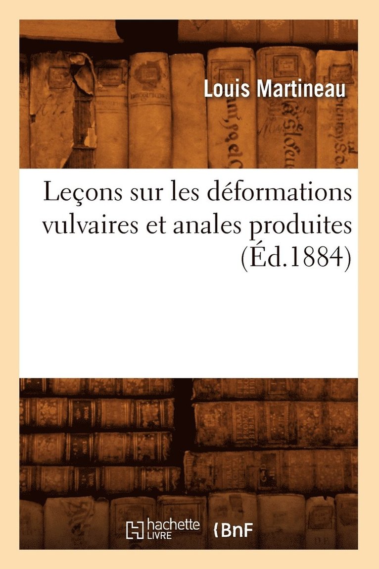 Leons Sur Les Dformations Vulvaires Et Anales Produites (d.1884) 1