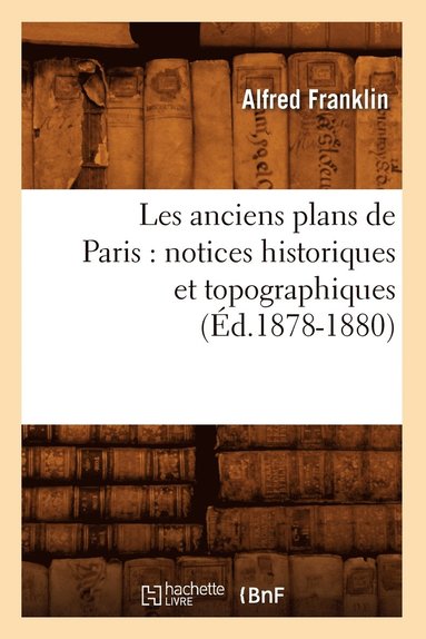 bokomslag Les Anciens Plans de Paris: Notices Historiques Et Topographiques (Éd.1878-1880)