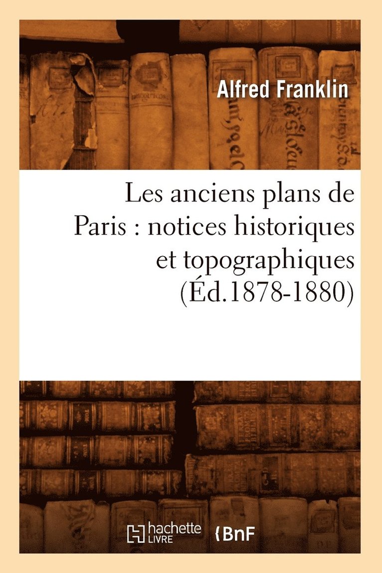 Alfred Franklin, FRANKLIN A - Les Anciens Plans de Paris: Notices Historiques Et Topographiques (Éd.1878-1880), Häftad