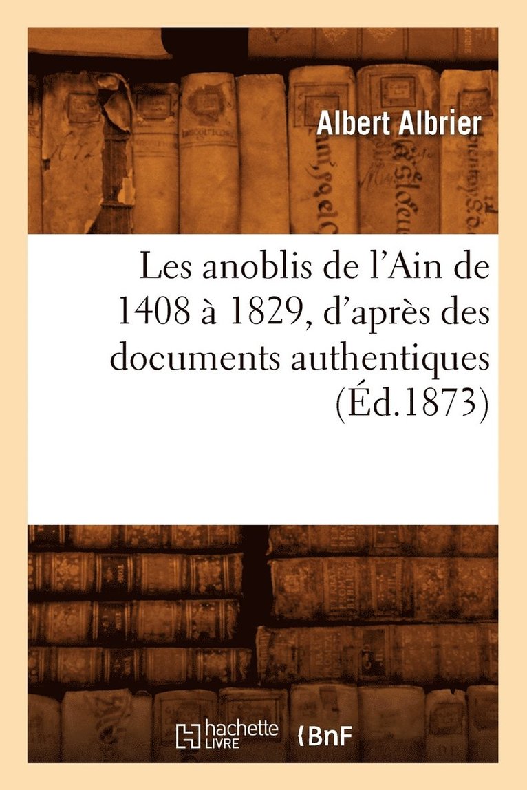 Les Anoblis de l'Ain de 1408 A 1829, d'Apres Des Documents Authentiques, (Ed.1873) 1