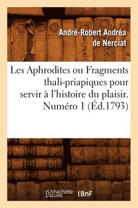 bokomslag Les Aphrodites ou Fragments thali-priapiques pour servir a l'histoire du plaisir. Numero 1 (Ed.1793)