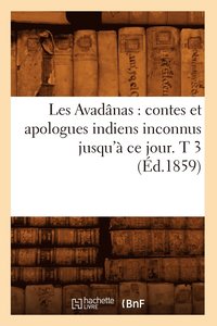 bokomslag Les Avadânas: Contes Et Apologues Indiens Inconnus Jusqu'à CE Jour. T 3 (Éd.1859)