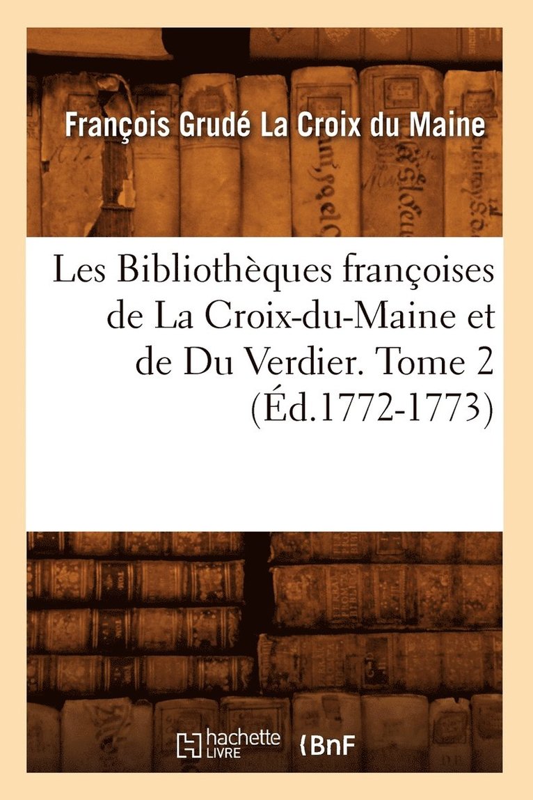 Les Bibliothques Franoises de la Croix-Du-Maine Et de Du Verdier. Tome 2 (d.1772-1773) 1