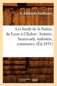 bokomslag Les Bords de la Sane, de Lyon  Chalon: Histoire, Beaux-Arts, Industrie, Commerce (d.1851)