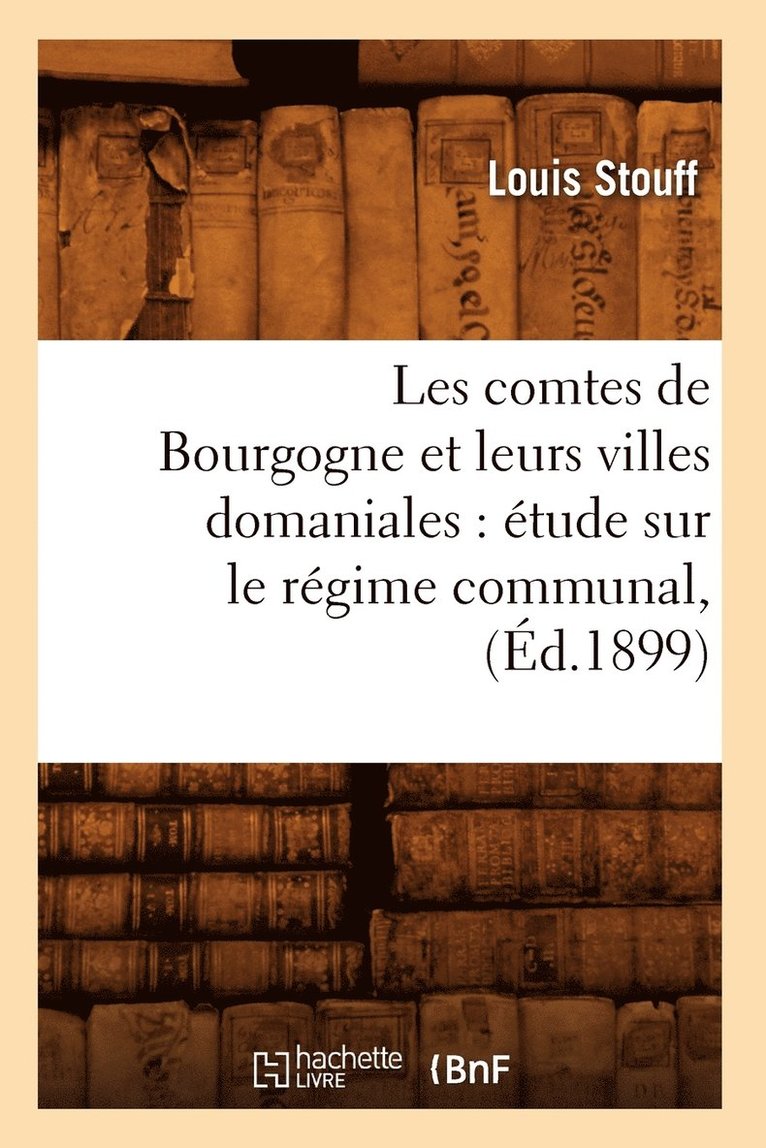 Les Comtes de Bourgogne Et Leurs Villes Domaniales: tude Sur Le Rgime Communal, (d.1899) 1