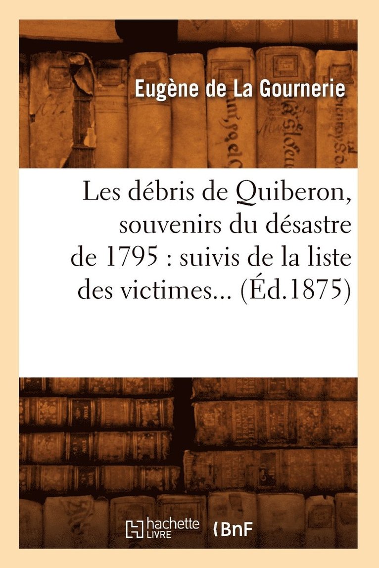 Les Dbris de Quiberon, Souvenirs Du Dsastre de 1795: Suivis de la Liste Des Victimes (d.1875) 1