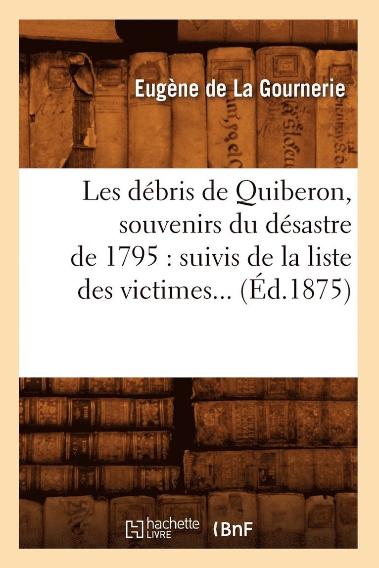Les Débris de Quiberon, Souvenirs Du Désastre de 1795: Suivis de la Liste Des Victimes (Éd.1875)