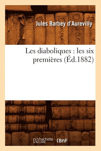 bokomslag Les Diaboliques: Les Six Premières (Éd.1882)
