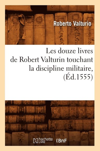 bokomslag Les Douze Livres de Robert Valturin Touchant La Discipline Militaire, (Éd.1555)