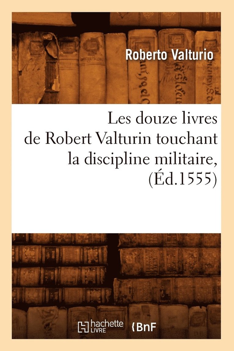 Les Douze Livres de Robert Valturin Touchant La Discipline Militaire, (d.1555) 1