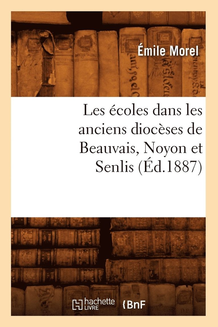 Les Écoles Dans Les Anciens Diocèses de Beauvais, Noyon Et Senlis (Éd.1887)