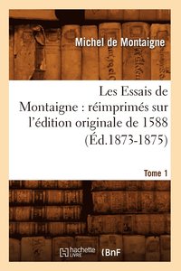 bokomslag Les Essais de Montaigne: Rimprims Sur l'dition Originale de 1588. Tome 1 (d.1873-1875)