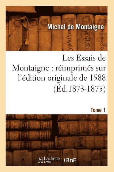 bokomslag Les Essais de Montaigne: Réimprimés Sur l'Édition Originale de 1588. Tome 1 (Éd.1873-1875)