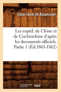 bokomslag Les Exped. de Chine Et de Cochinchine d'Apres Les Documents Officiels. Partie 1 (Ed.1861-1862)
