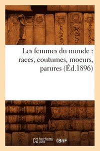 bokomslag Les Femmes Du Monde: Races, Coutumes, Moeurs, Parures (Ed.1896)