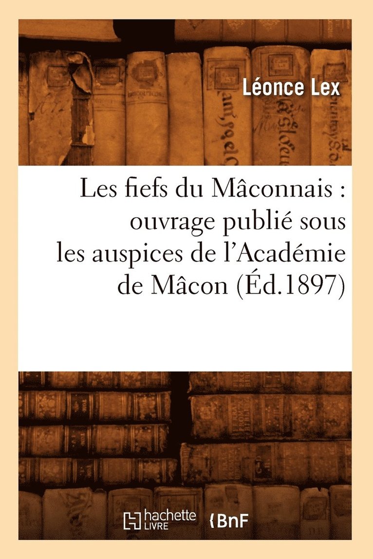 Les Fiefs Du Maconnais: Ouvrage Publie Sous Les Auspices de l'Academie de Macon (Ed.1897) 1