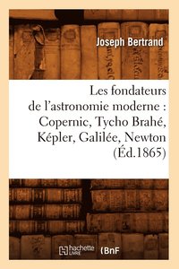 bokomslag Les Fondateurs de l'Astronomie Moderne: Copernic, Tycho Brah, Kpler, Galile, Newton (d.1865)