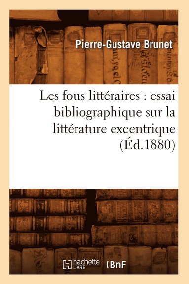 bokomslag Les Fous Littraires: Essai Bibliographique Sur La Littrature Excentrique (d.1880)