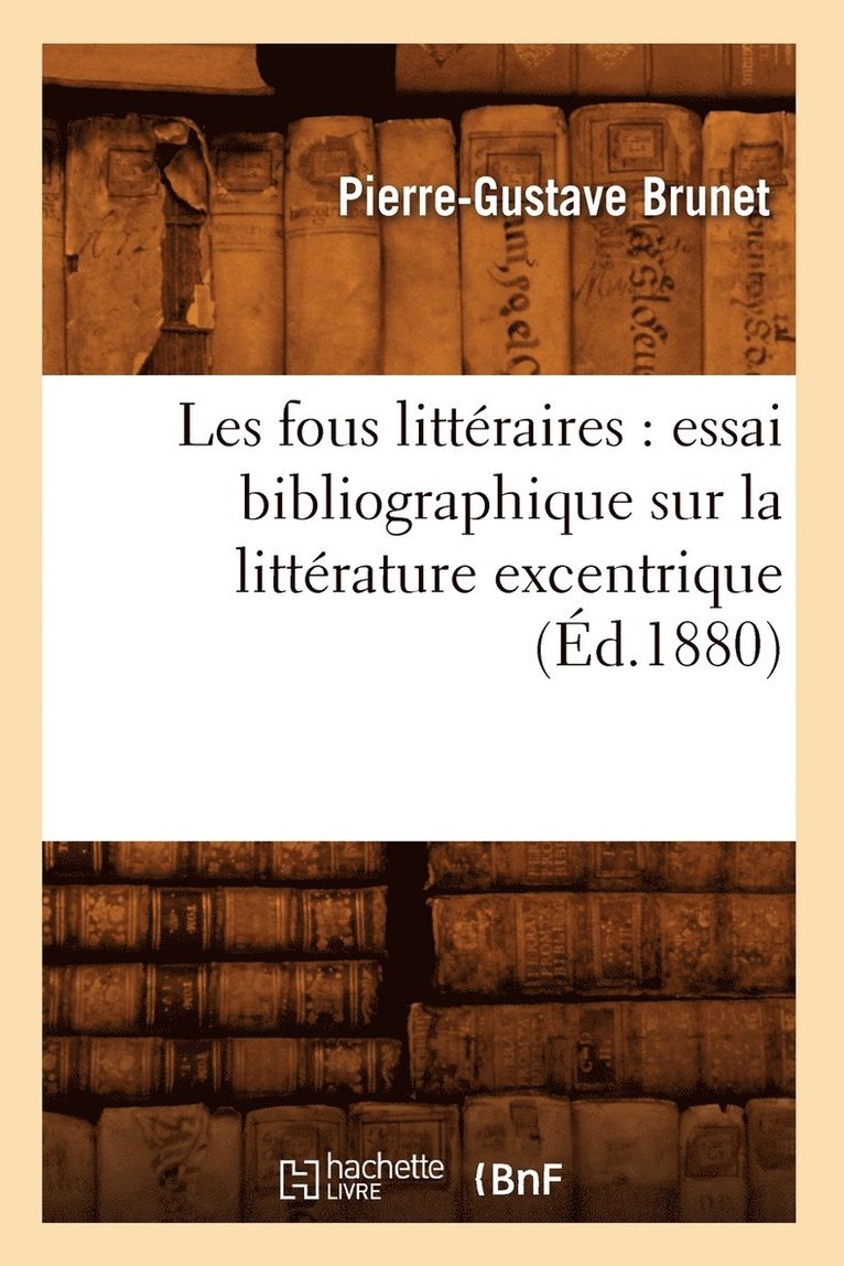 Les Fous Littraires: Essai Bibliographique Sur La Littrature Excentrique (d.1880) 1